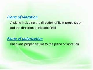 Plane of vibration
A plane including the direction of light propagation
and the direction of electric field
Plane of polarization
The plane perpendicular to the plane of vibration
 
