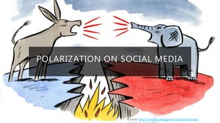 POLARIZATION ON SOCIAL MEDIA
Picture: http://insights.berggruen.org/issues/issue-
 