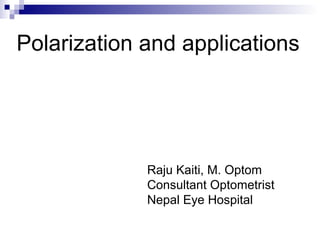 Polarization and applications
Raju Kaiti, M. Optom
Consultant Optometrist
Nepal Eye Hospital
 