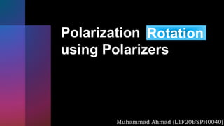 Polarization
using Polarizers
Muhammad Ahmad (L1F20BSPH0040)
Rotation
 