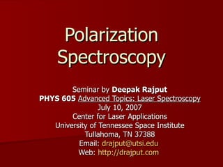 Polarization Spectroscopy Seminar by  Deepak Rajput PHYS 605   Advanced Topics: Laser Spectroscopy July 10, 2007 Center for Laser Applications University of Tennessee Space Institute Tullahoma, TN 37388 Email:  [email_address]   Web:  http://drajput.com   