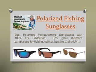 Polarized Fishing 
Sunglasses 
Best Polarized Polycarbonate Sunglasses with 
100% UV Protection. Best glare resistant 
sunglasses for fishing, sailing, boating and driving. 
 