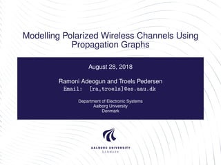 Modelling Polarized Wireless Channels Using
Propagation Graphs
August 28, 2018
Ramoni Adeogun and Troels Pedersen
Email: [ra,troels]@es.aau.dk
Department of Electronic Systems
Aalborg University
Denmark
 