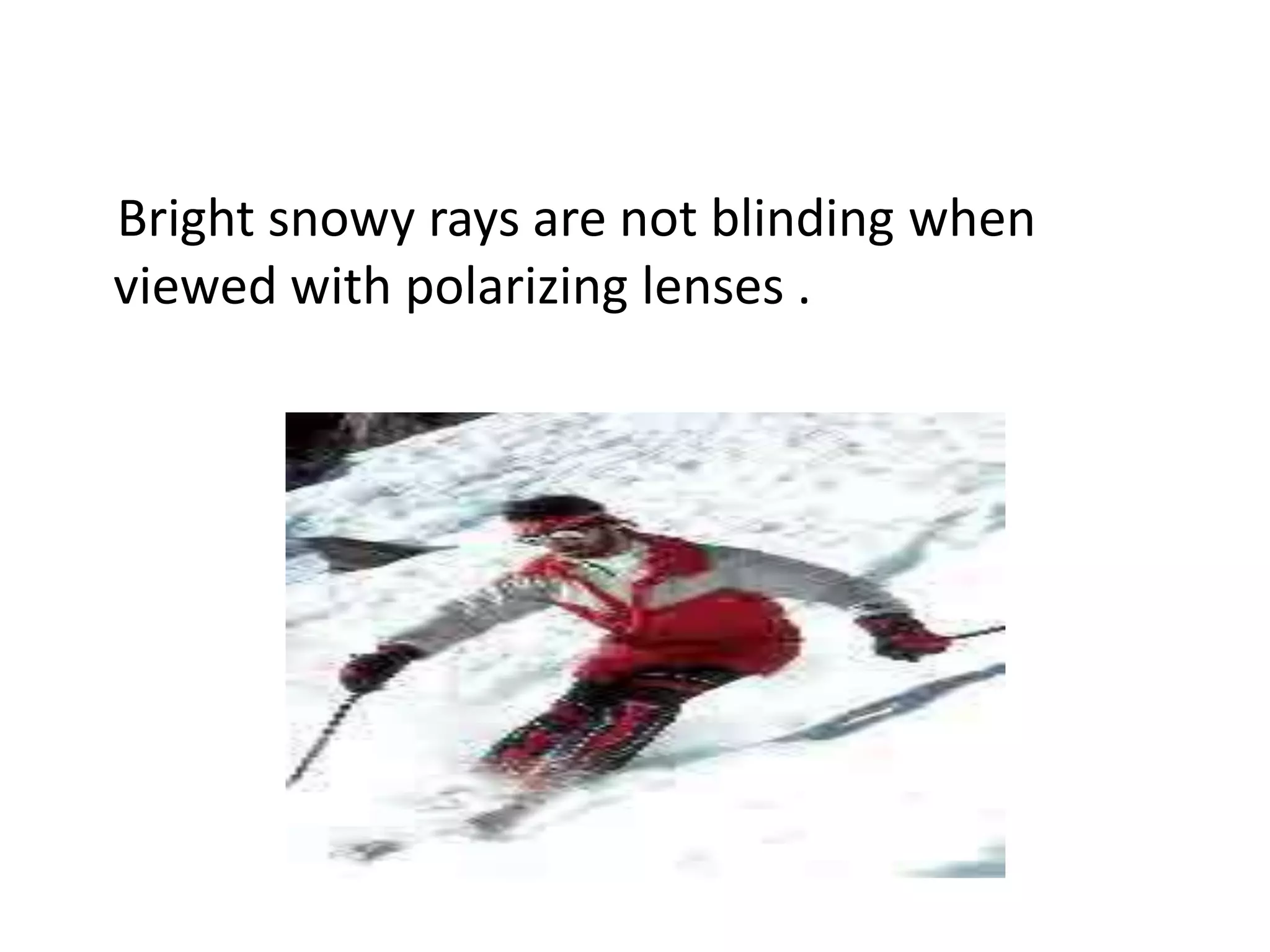 Bright snowy rays are not blinding when
viewed with polarizing lenses .
 