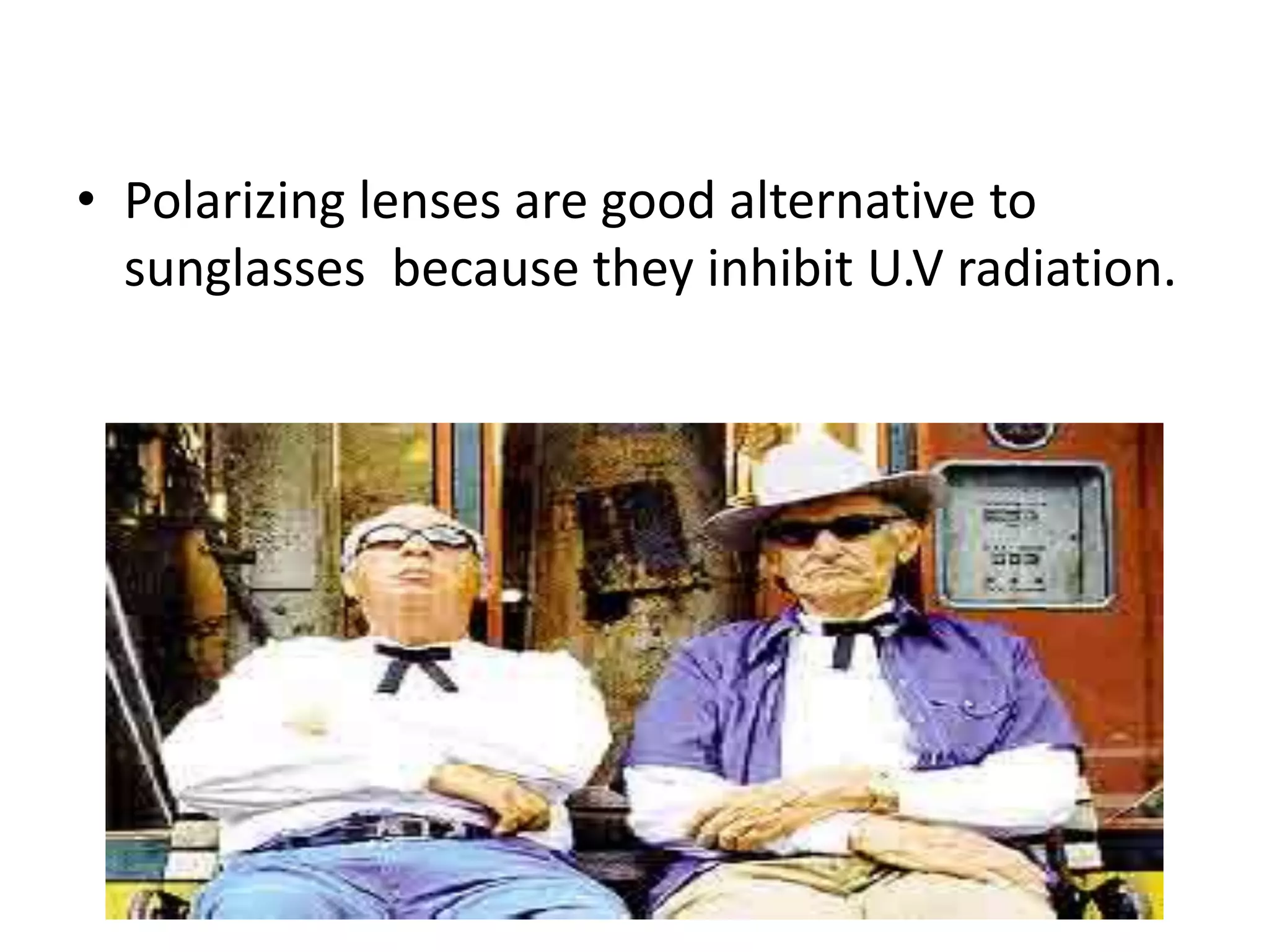 • Polarizing lenses are good alternative to
sunglasses because they inhibit U.V radiation.
 