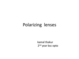 Polarizing lenses
kamal thakur
2nd year bsc opto
 