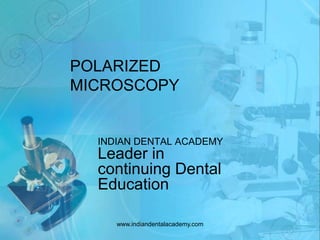 POLARIZED
MICROSCOPY
INDIAN DENTAL ACADEMY
Leader in
continuing Dental
Education
www.indiandentalacademy.com
 