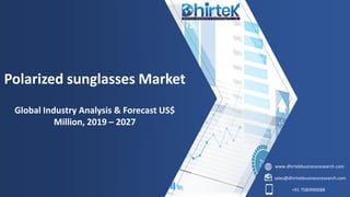 www.dhirtekbusinessresearch.com
sales@dhirtekbusinessresearch.com
+91 7580990088
Polarized sunglasses Market
Global Industry Analysis & Forecast US$
Million, 2019 – 2027
 