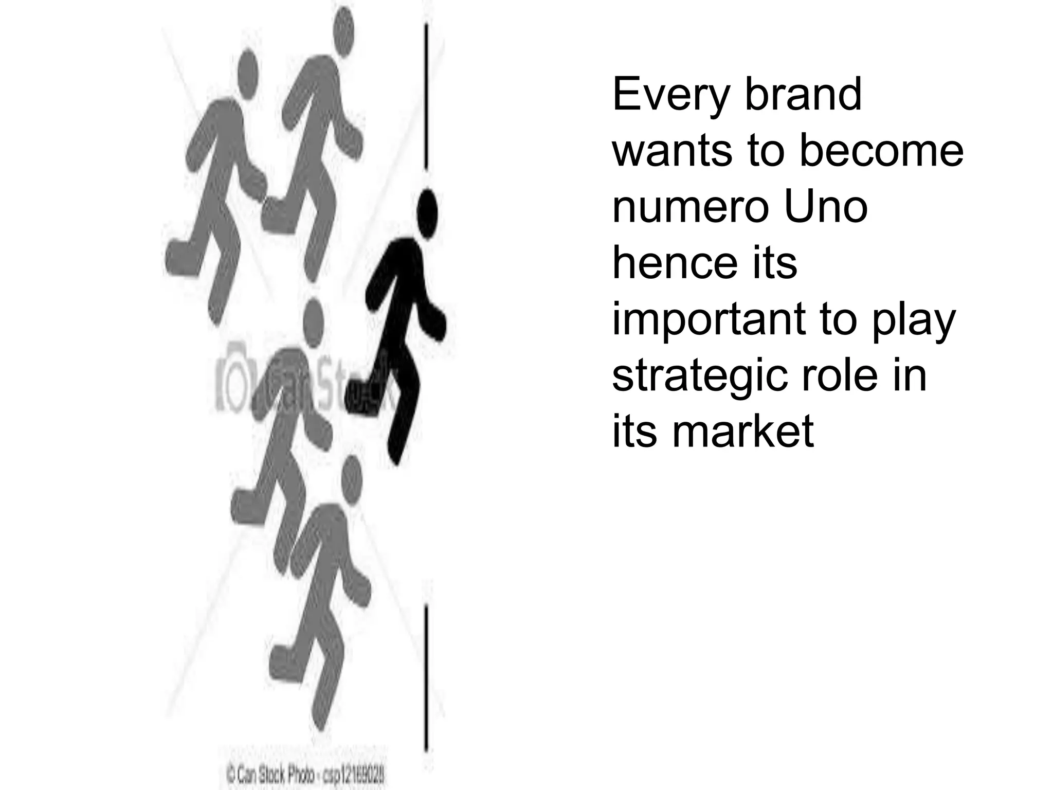 Every brand
wants to become
numero Uno
hence its
important to play
strategic role in
its market
 