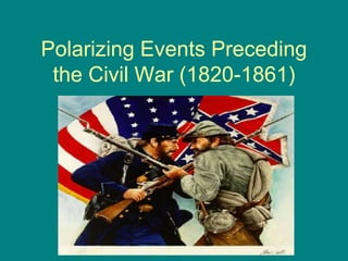 Polarizing Events Preceding
 the Civil War (1820-1861)
 