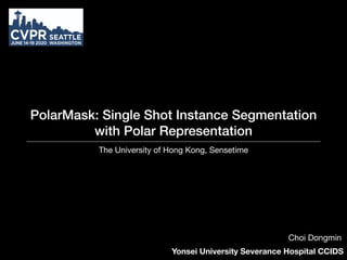 PolarMask: Single Shot Instance Segmentation
with Polar Representation
The University of Hong Kong, Sensetime
Yonsei University Severance Hospital CCIDS
Choi Dongmin
 