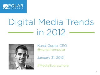 Digital Media Trends
       in 2012
      Kunal Gupta, CEO
      @kunalfrompolar

      January 31, 2012

      #MediaEverywhere
                         1
 