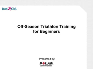 Off-Season Triathlon Trainingfor Beginners Presented by: 