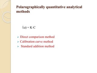 Polarographically quantitative analytical
methods
（id) = K·C
 Direct comparison method
 Calibration curve method
 Standard addition method
 