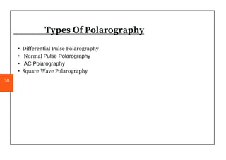 Types Of Polarography
• Differential Pulse Polarography
• Normal Pulse Polarography
• AC Polarography
• Square Wave Polarography
30
 