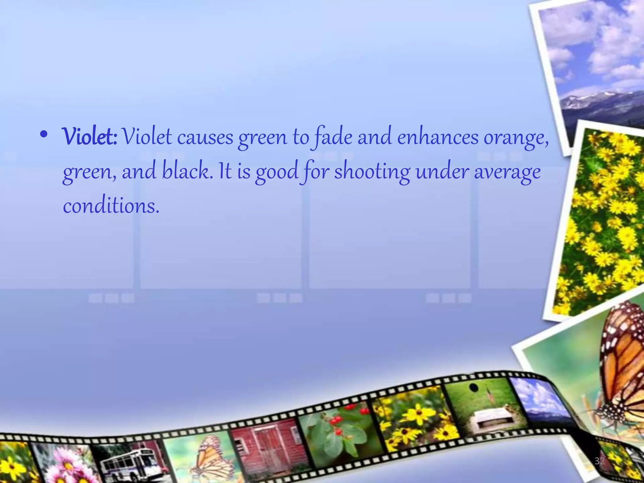 • Violet: Violet causes green to fade and enhances orange,
green, and black. It is good for shooting under average
conditions.
32
 