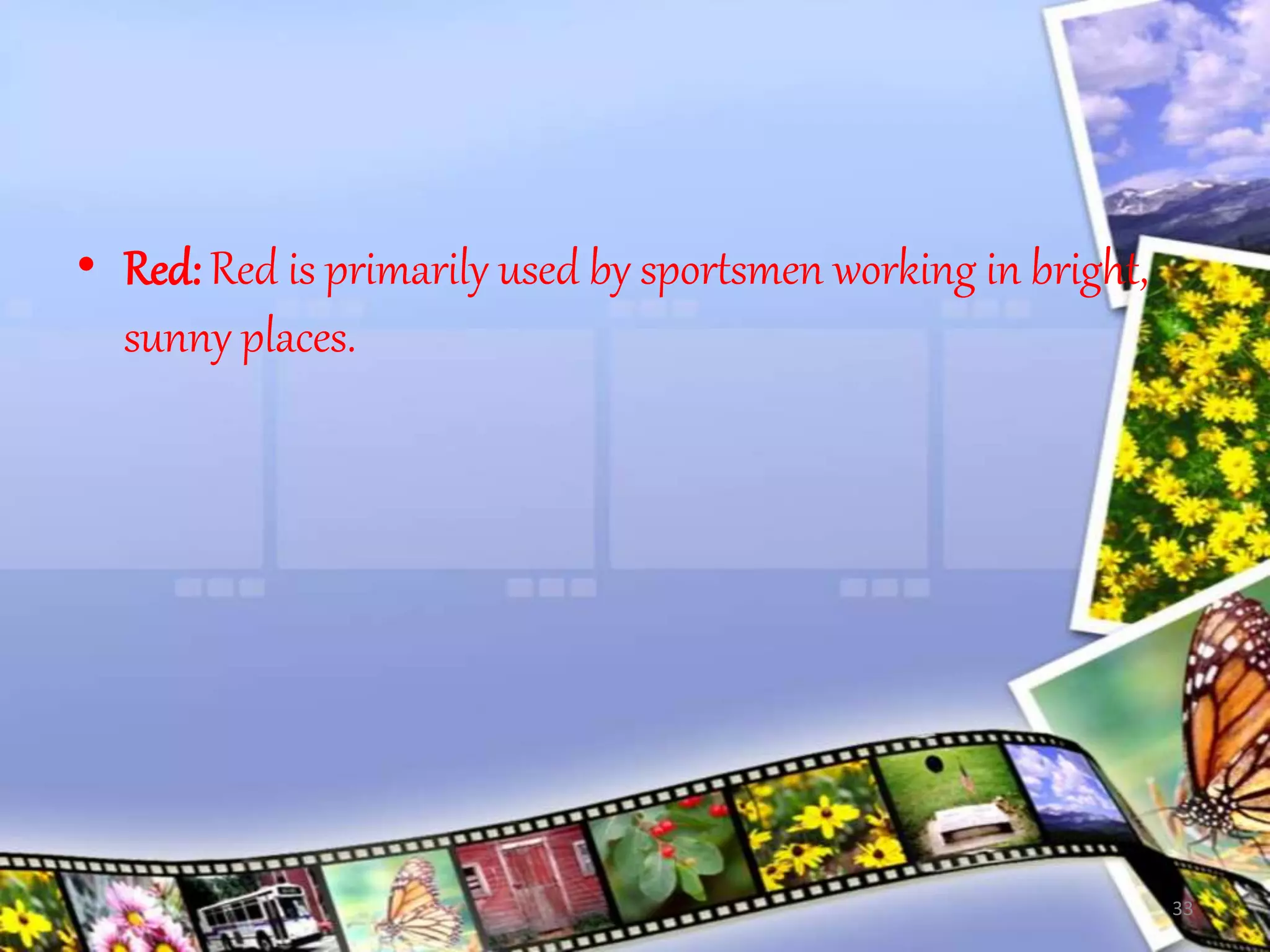 • Red: Red is primarily used by sportsmen working in bright,
sunny places.
33
 