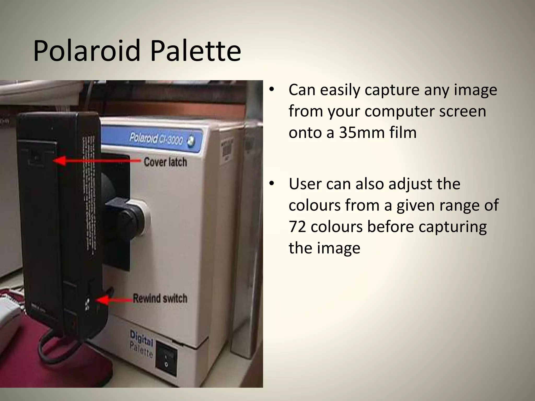 Polaroid Palette
• Can easily capture any image
from your computer screen
onto a 35mm film
• User can also adjust the
colours from a given range of
72 colours before capturing
the image
 