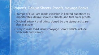 › Stamps of FSAT are made available in limited quantities as
imperforates, deluxe souvenir sheets, and trial color proofs....