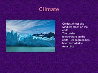 Coldest driest and
windiest place on the
earth
The coldest
temperature on the
earth, -89 degrees has
been recorded in
Antarctica
 