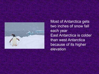 Most of Antarctica gets
two inches of snow fall
each year
East Antarctica is colder
than west Antarctica
because of its higher
elevation
 
