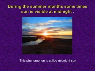 This phenomenon is called midnight sun
 