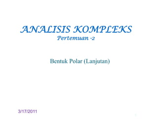 ANALISIS KOMPLEKSPertemuan -2 BentukPolar (Lanjutan) 3/18/2011 1 