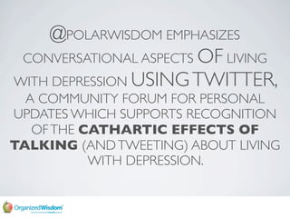 @POLARWISDOM EMPHASIZES
 CONVERSATIONAL ASPECTS OF LIVING
WITH DEPRESSION USING TWITTER,
  A COMMUNITY FORUM FOR PERSONAL
...