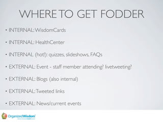 WHERE TO GET FODDER
    INTERNAL: WisdomCards
•

    INTERNAL: HealthCenter
•

    INTERNAL (hot!): quizzes, slideshows, F...