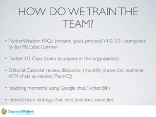 HOW DO WE TRAIN THE
              TEAM?
    TwitterWisdom FAQs (mission, goals, process) V1.0, 2.0 - composed
•
    by Jen...