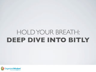 HOLD YOUR BREATH:
DEEP DIVE INTO BITLY
 