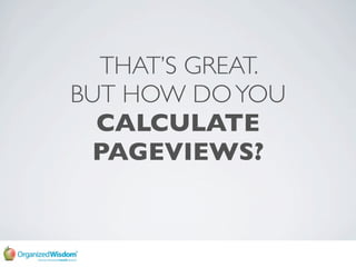 THAT’S GREAT.
BUT HOW DO YOU
  CALCULATE
 PAGEVIEWS?
 