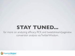 STAY TUNED...
for more on analyzing efﬁcacy, ROI, and tweetstream/pageview
           conversion analysis via TwitterWisdo...