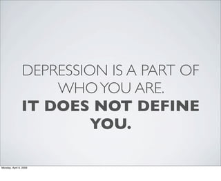 DEPRESSION IS A PART OF
                    WHO YOU ARE.
                IT DOES NOT DEFINE
                         YOU.
...