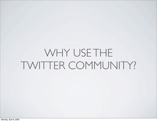 WHY USE THE
                        TWITTER COMMUNITY?



Monday, April 6, 2009
 