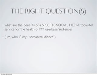 THE RIGHT QUESTION(S)
   • what    are the beneﬁts of a SPECIFIC SOCIAL MEDIA tool/site/
       service for the health of ...
