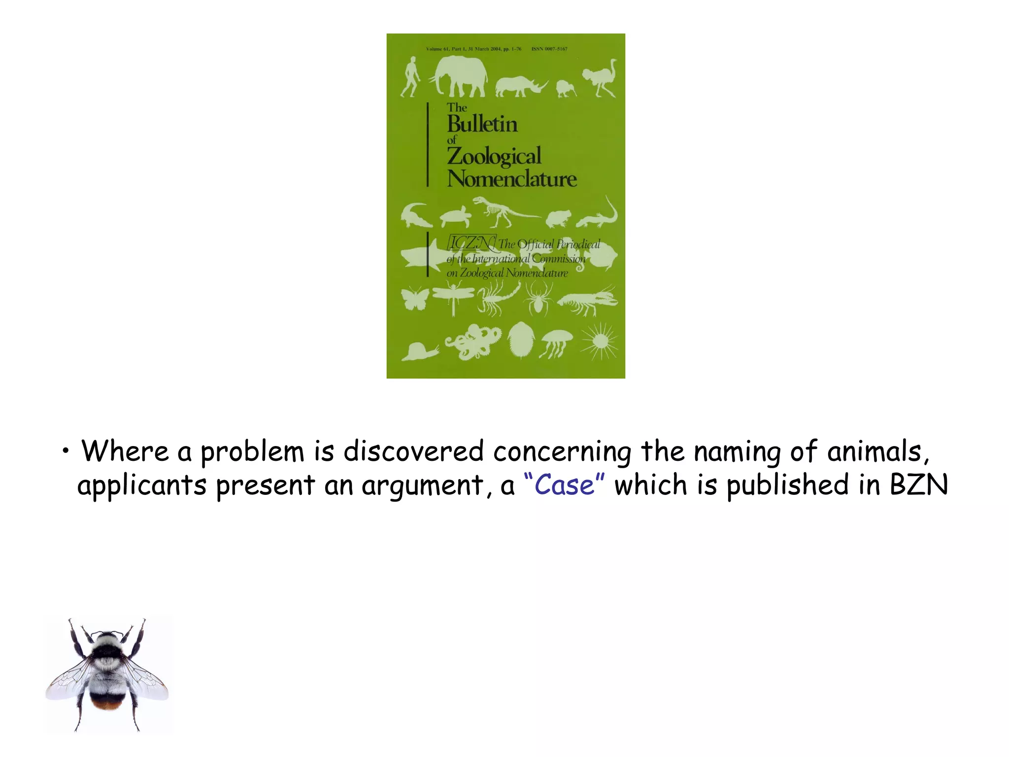 • Where a problem is discovered concerning the naming of animals,
applicants present an argument, a “Case” which is published in BZN
 