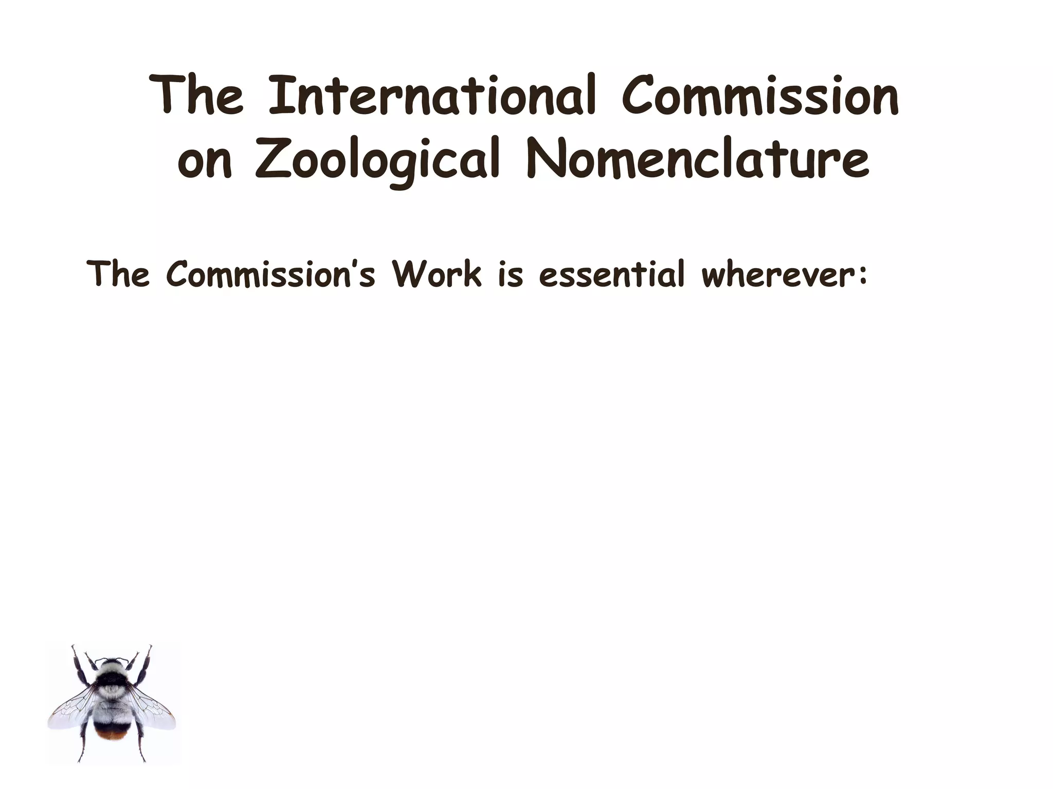 The Commission’s Work is essential wherever:
The International Commission
on Zoological Nomenclature
 