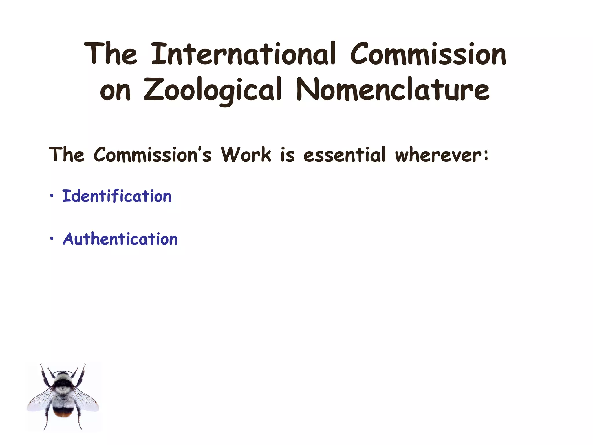 The Commission’s Work is essential wherever:
• Identification
• Authentication
The International Commission
on Zoological Nomenclature
 
