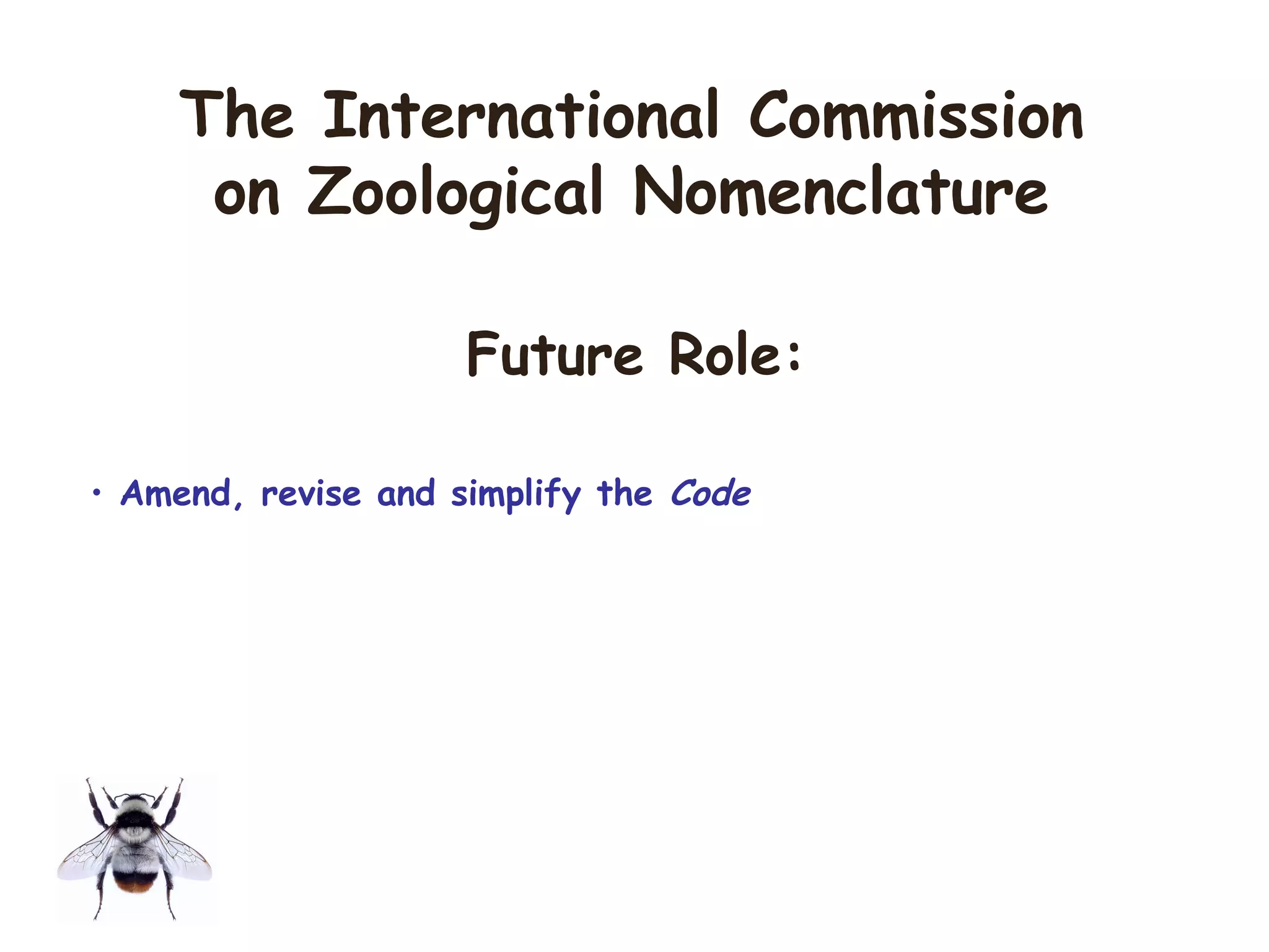 • Amend, revise and simplify the Code
The International Commission
on Zoological Nomenclature
Future Role:
 