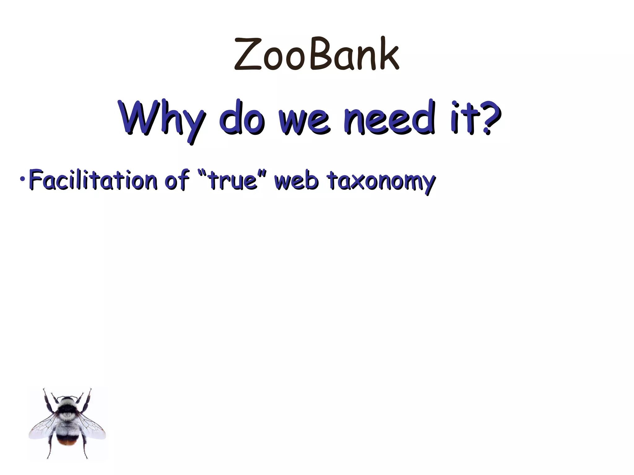 ZooBank
Why do we need it?Why do we need it?
•Facilitation of “true” web taxonomyFacilitation of “true” web taxonomy
 