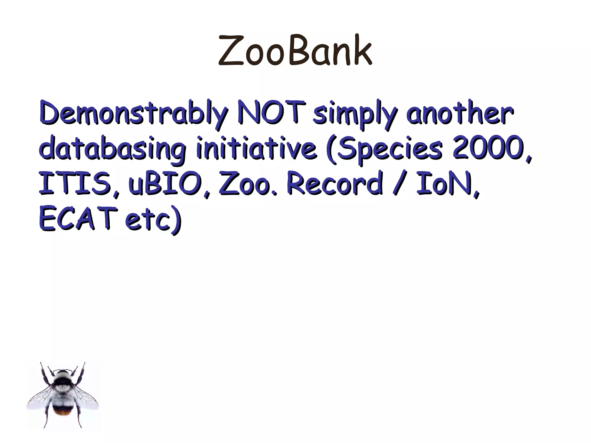 ZooBank
Demonstrably NOT simply anotherDemonstrably NOT simply another
databasing initiative (Species 2000,databasing initiative (Species 2000,
ITIS, uBIO, Zoo. Record / IoN,ITIS, uBIO, Zoo. Record / IoN,
ECAT etc)ECAT etc)
 