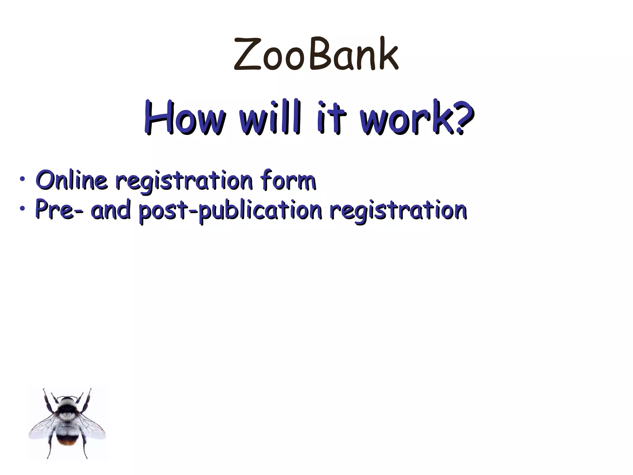 ZooBank
How will it work?How will it work?
• Online registration formOnline registration form
• Pre- and post-publication registrationPre- and post-publication registration
 