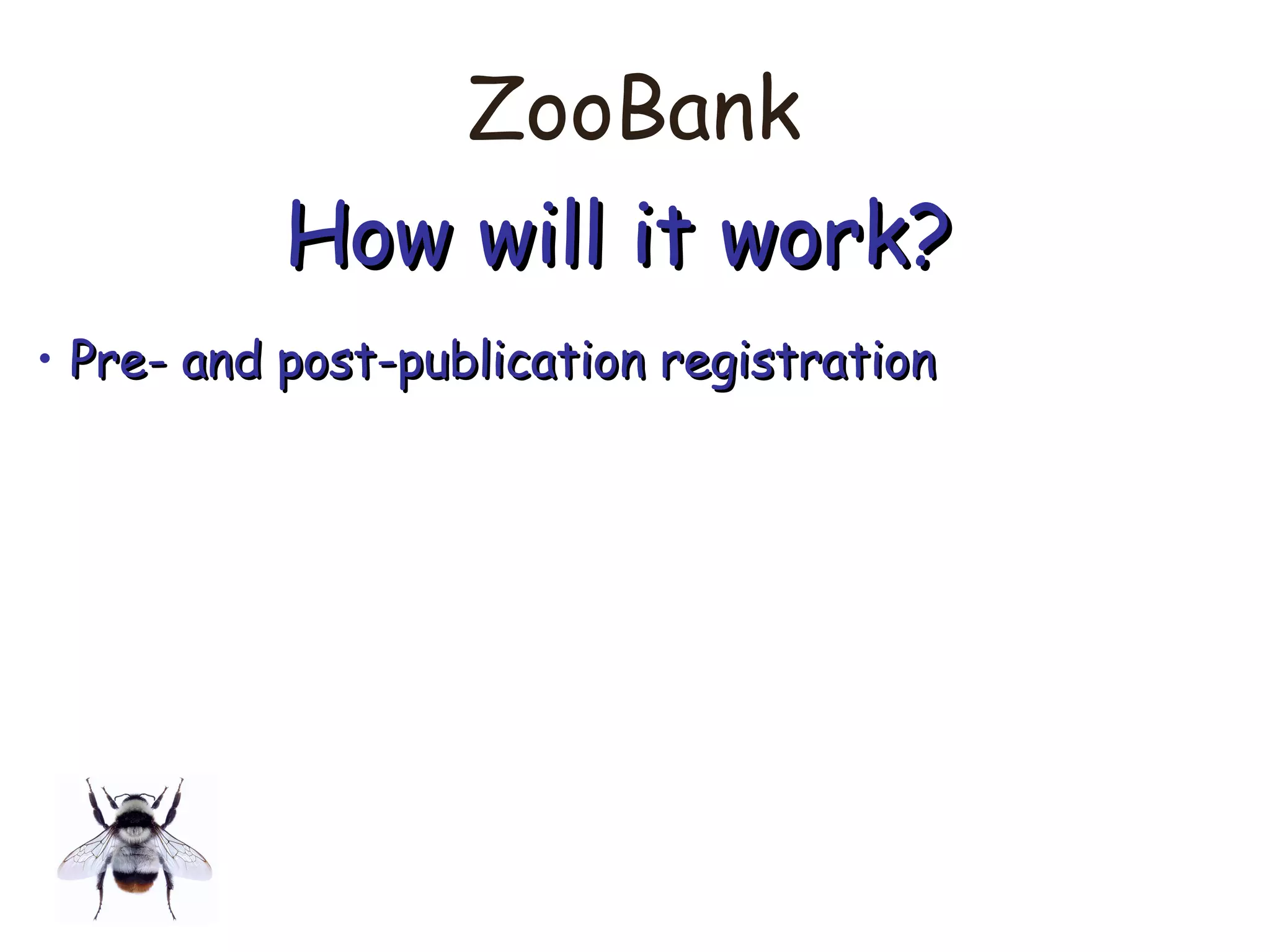 ZooBank
How will it work?How will it work?
• Pre- and post-publication registrationPre- and post-publication registration
 