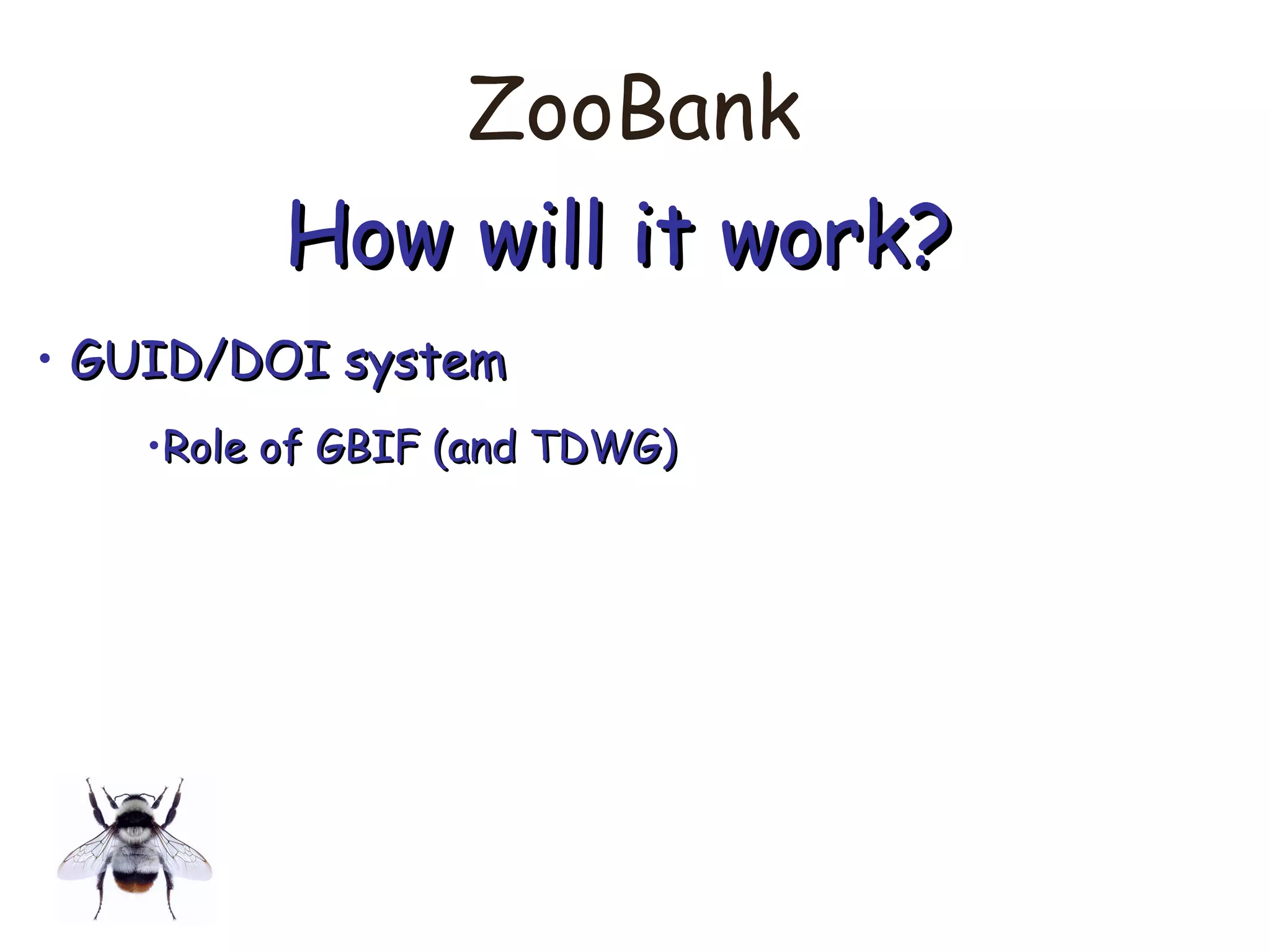 ZooBank
How will it work?How will it work?
• GUID/DOI systemGUID/DOI system
•Role of GBIF (and TDWG)Role of GBIF (and TDWG)
 