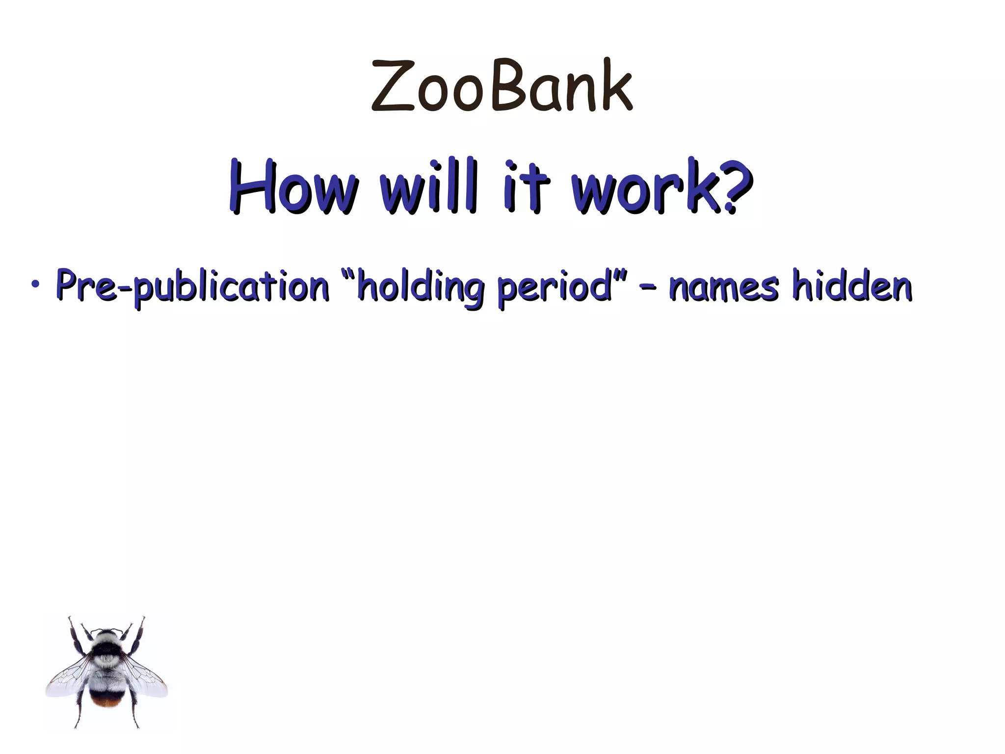 ZooBank
How will it work?How will it work?
• Pre-publication “holding period” – names hiddenPre-publication “holding period” – names hidden
 
