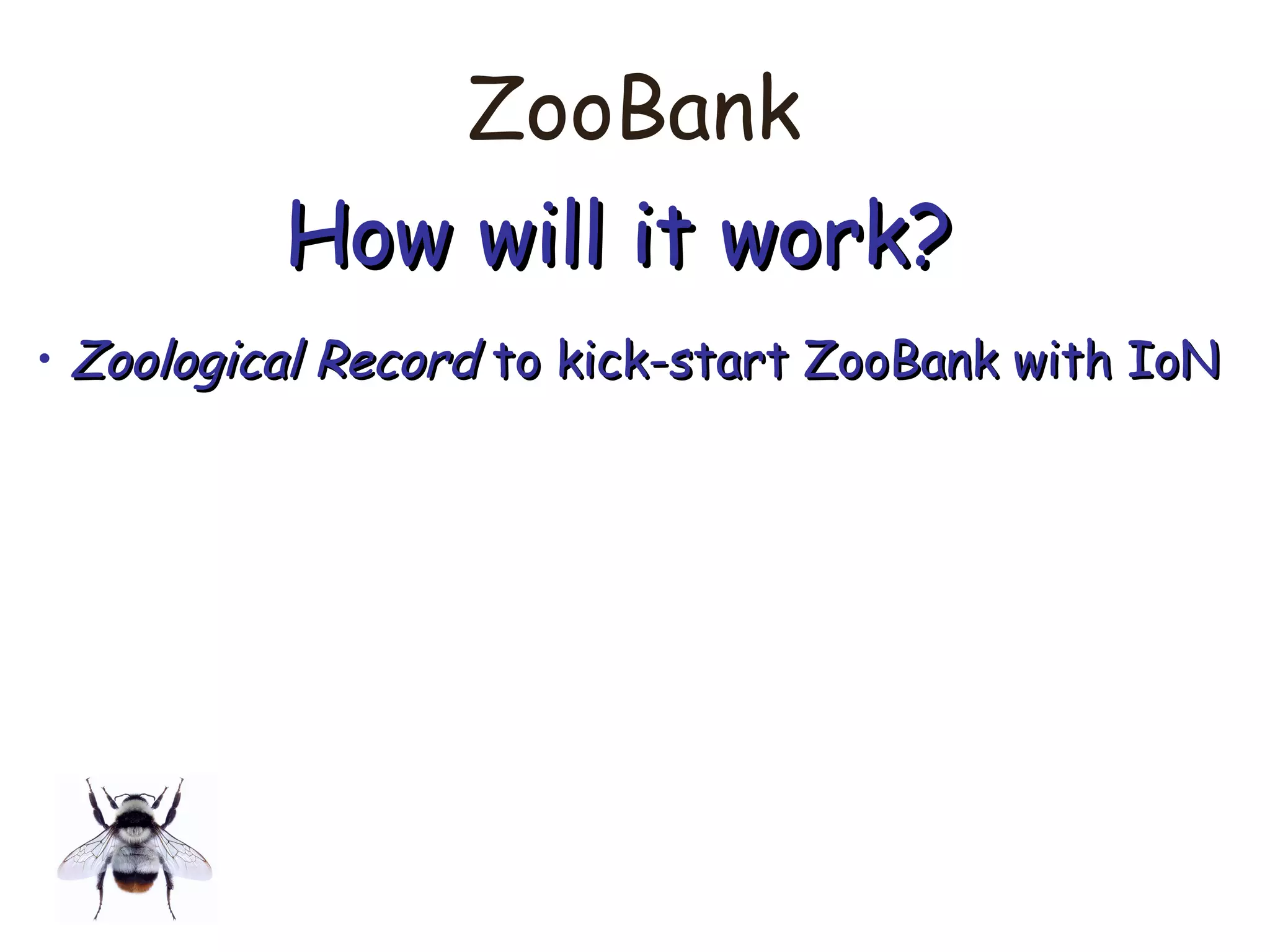 ZooBank
How will it work?How will it work?
• Zoological RecordZoological Record to kick-start ZooBank with IoNto kick-start ZooBank with IoN
 