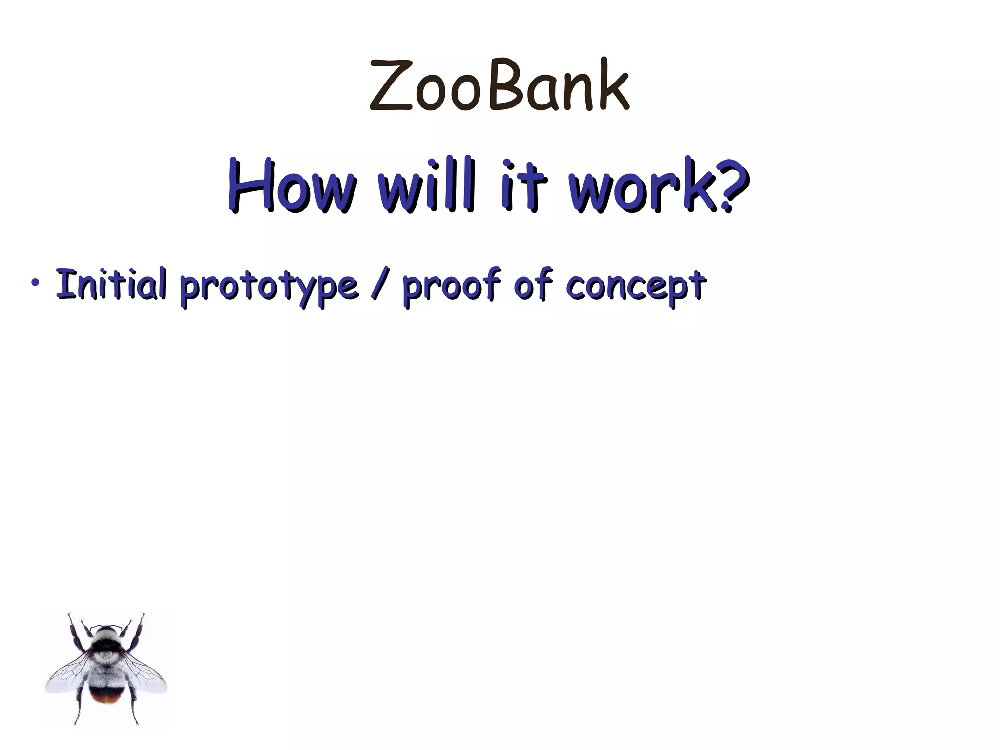 ZooBank
How will it work?How will it work?
• Initial prototype / proof of conceptInitial prototype / proof of concept
 