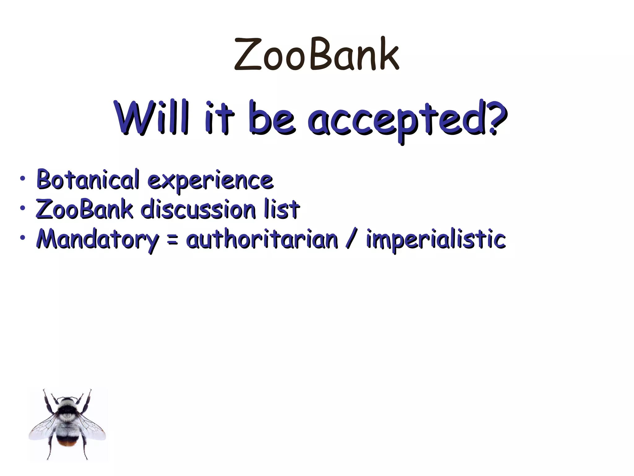 ZooBank
Will it be accepted?Will it be accepted?
• Botanical experienceBotanical experience
• ZooBank discussion listZooBank discussion list
• Mandatory = authoritarian / imperialisticMandatory = authoritarian / imperialistic
 