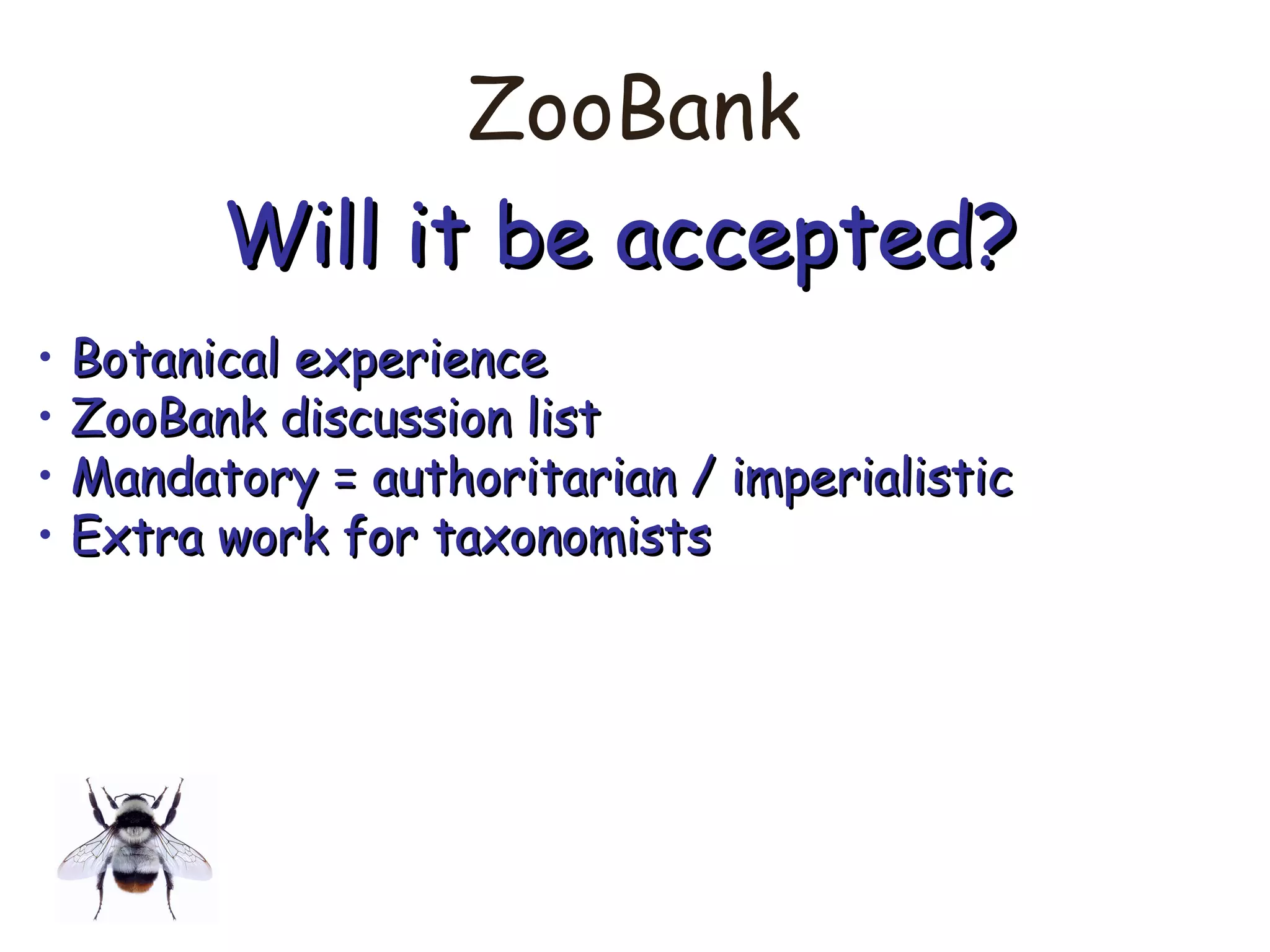 ZooBank
Will it be accepted?Will it be accepted?
• Botanical experienceBotanical experience
• ZooBank discussion listZooBank discussion list
• Mandatory = authoritarian / imperialisticMandatory = authoritarian / imperialistic
• Extra work for taxonomistsExtra work for taxonomists
 